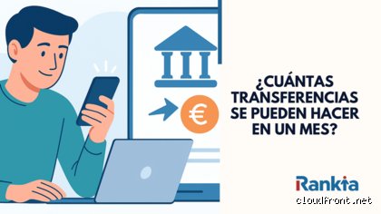 ¿Cuántas transferencias están permitidas por mes? El laberinto bancario y los límites que nadie te explica claramente