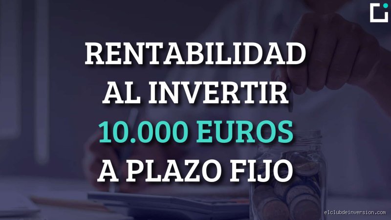 ¿Cuánto se gana por 10.000 euros a plazo fijo en el panorama bancario actual?