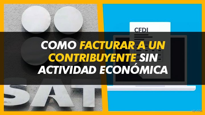 La guía definitiva sobre cómo facturar a un contribuyente sin actividad económica: mitos, realidades y el laberinto fiscal