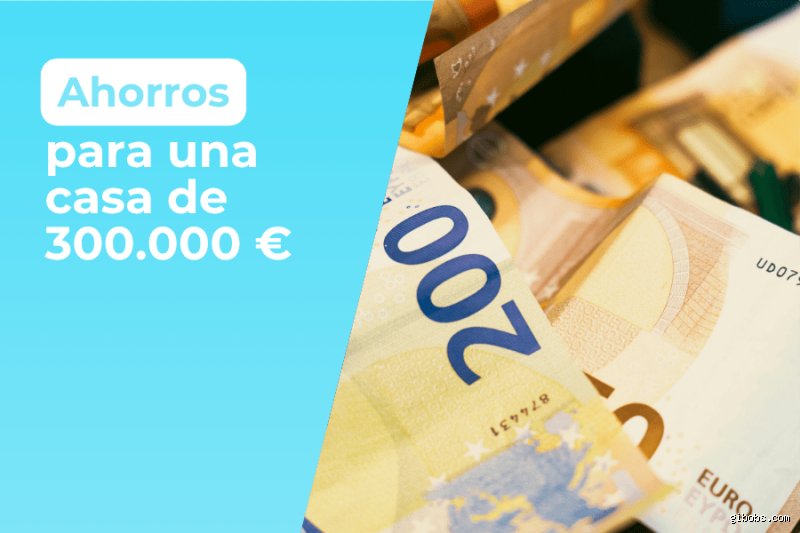 ¿Cuánto tengo que tener ahorrado para comprar una casa de 300.000 euros? La guía definitiva frente a los gastos invisibles